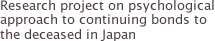 Research project on psychological approach to continuing bonds to the deceased in Japan